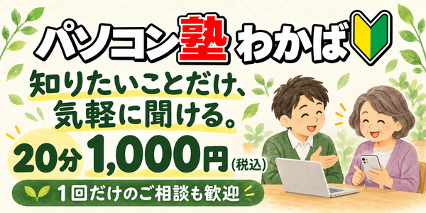 パソコン塾わかば。知りたいことだけ、気軽に聞ける。通常20分1,000円（税込）。1回だけのご相談も歓迎。