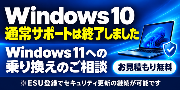 Windows 10の通常サポートは終了しました。Windows 11への乗り換えのご相談・お見積もり無料。ESU登録でセキュリティ更新の継続が可能です。